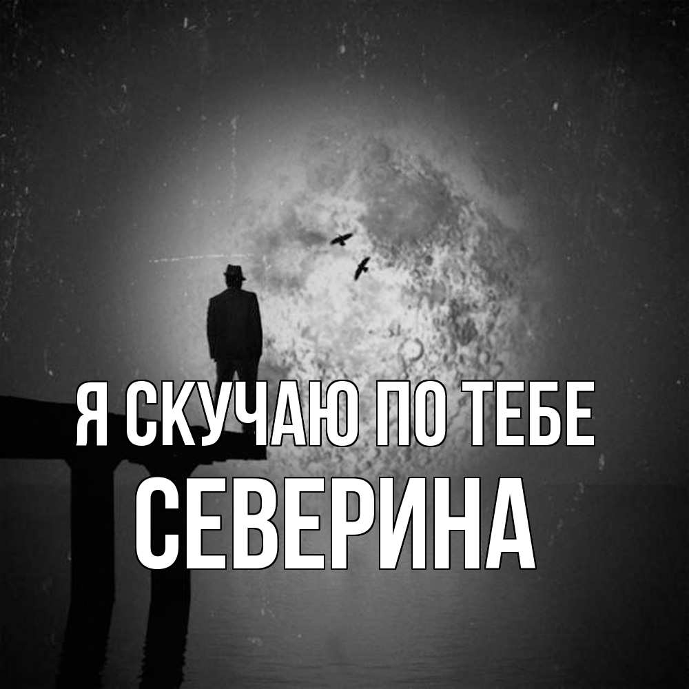 Открытка  с именем. Северина, Я скучаю по тебе  