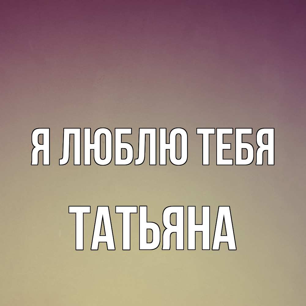 Открытка  с именем. Татьяна, Я люблю тебя  