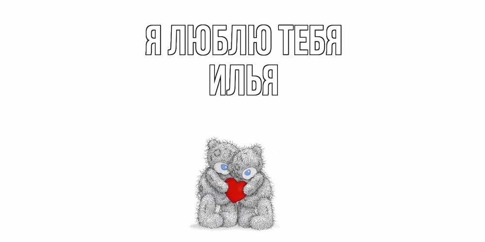 Открытка  с именем. Илья, Я люблю тебя  