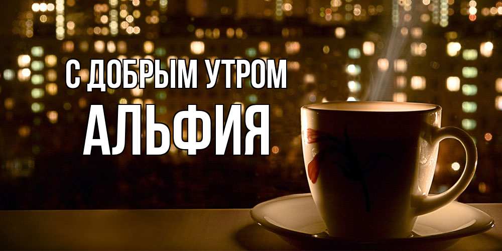 Открытка  с именем. Альфия, С добрым утром  