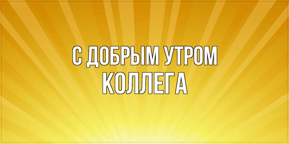 Открытка  с именем. коллега, С добрым утром  
