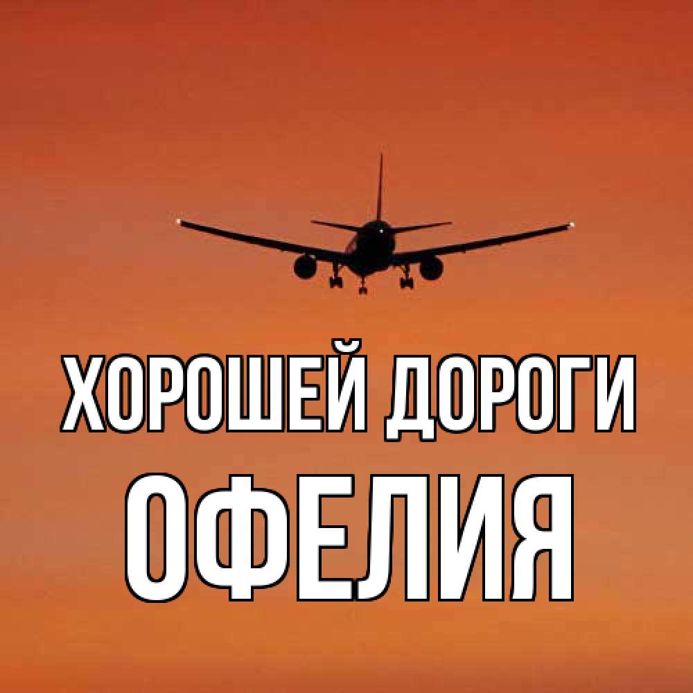 Открытка  с именем. Офелия, Хорошей дороги  