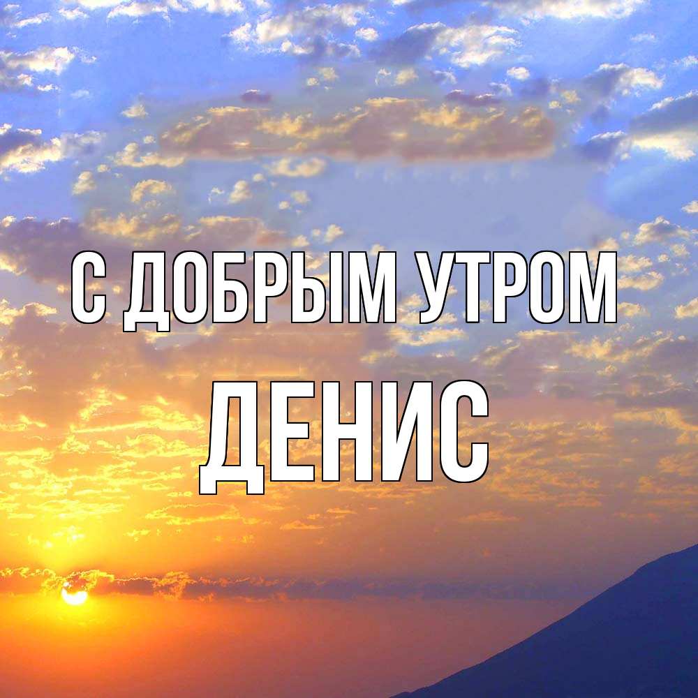 Открытка  с именем. ДЕНИС, С добрым утром  