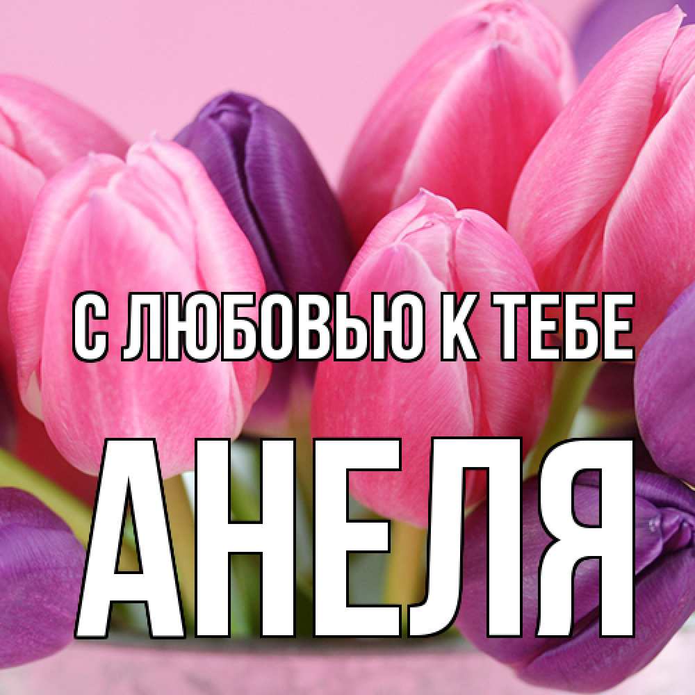 Открытка  с именем. Анеля, С любовью к тебе  