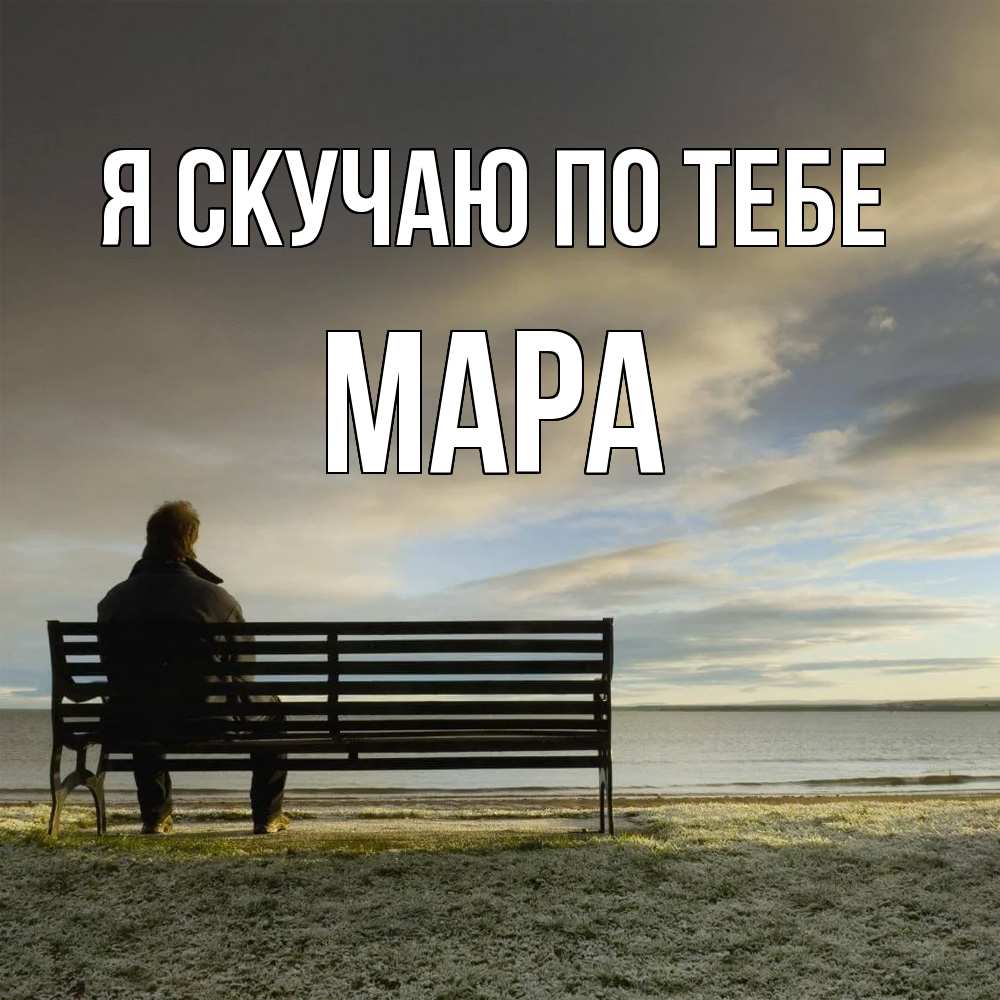 Открытка  с именем. Мара, Я скучаю по тебе  