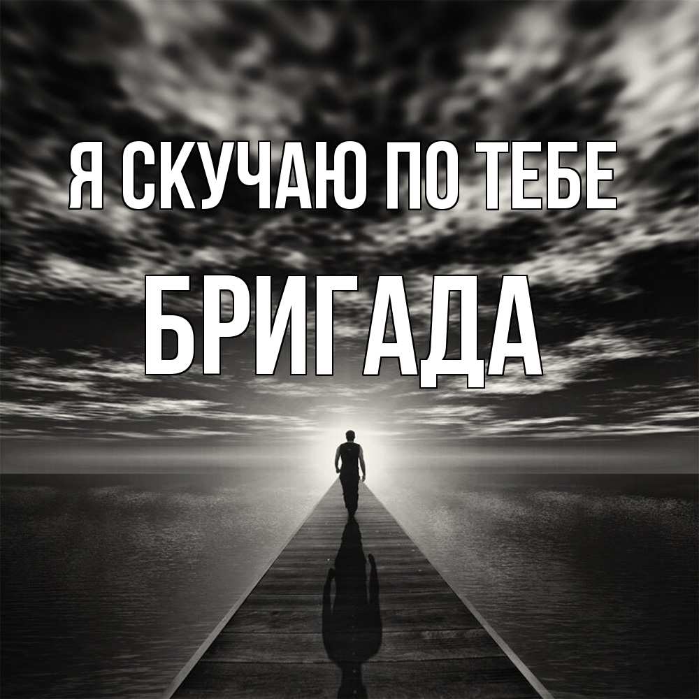 Открытка  с именем. Бригада, Я скучаю по тебе  