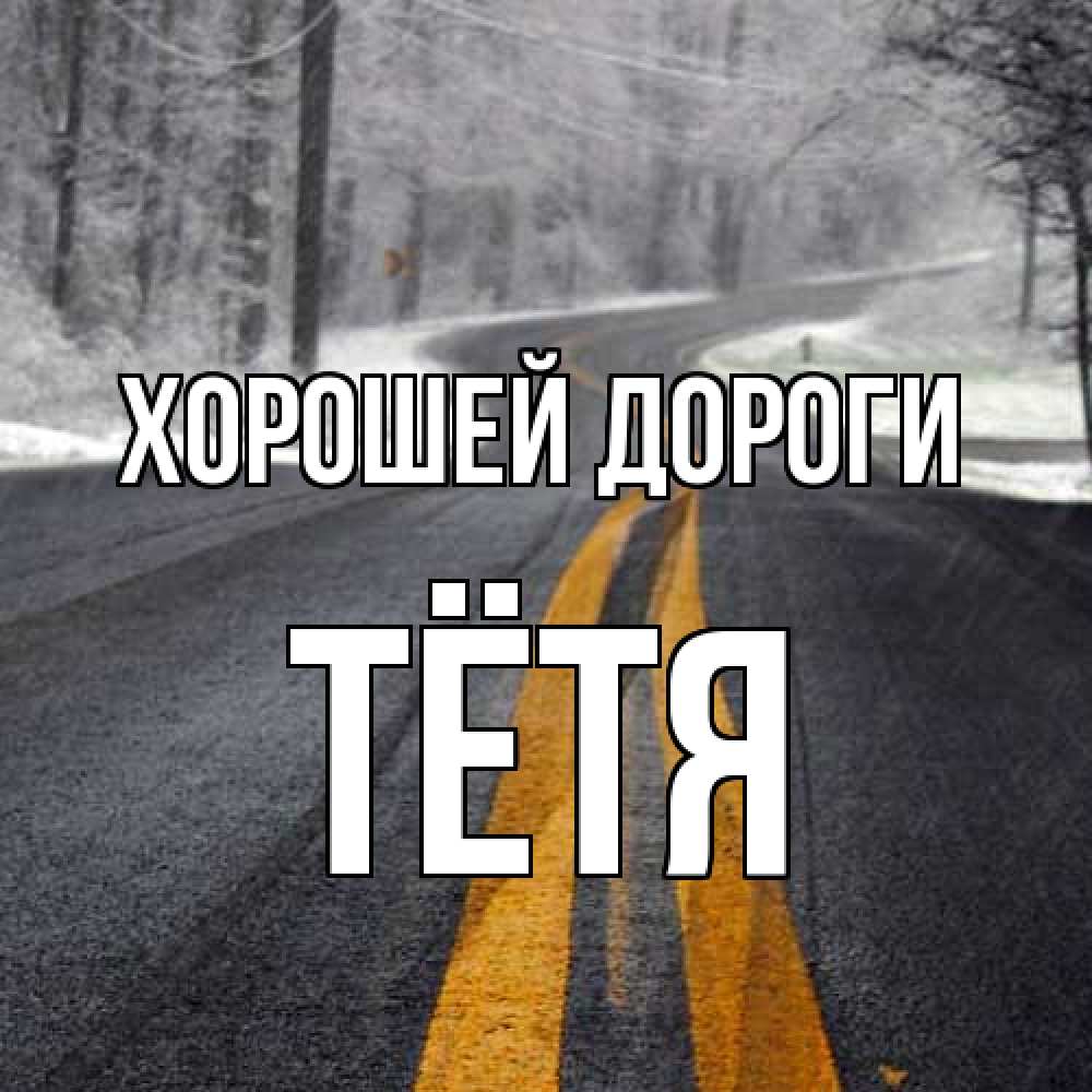 Открытка  с именем. Тётя, Хорошей дороги  