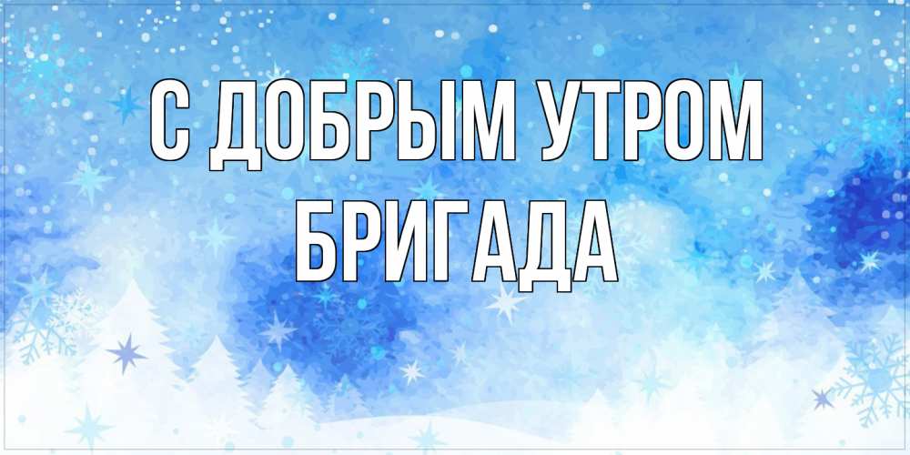 Открытка  с именем. Бригада, С добрым утром  