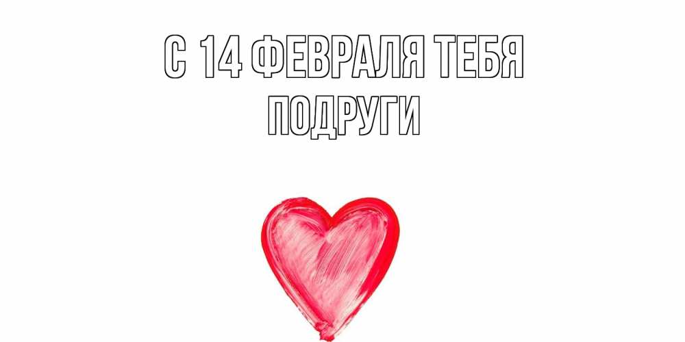 Открытка  с именем. Подруги, С 14 февраля тебя  