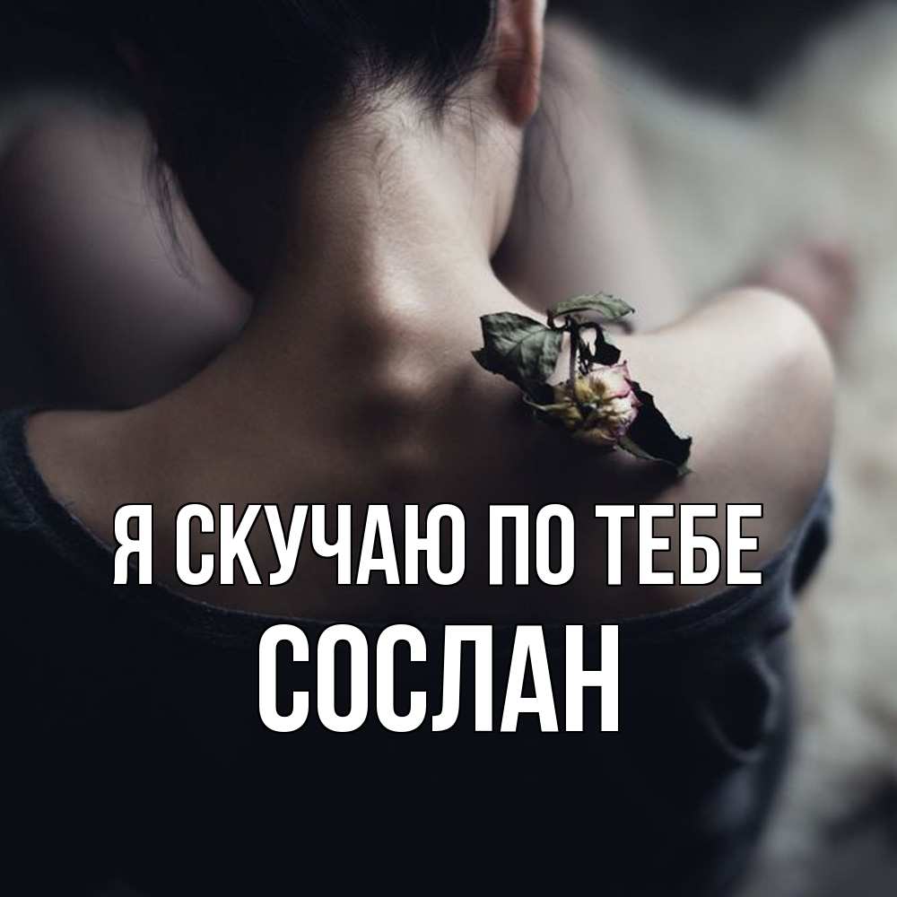 Открытка  с именем. Сослан, Я скучаю по тебе  