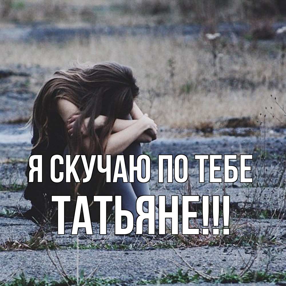 Открытка  с именем. ТАТЬЯНЕ, Я скучаю по тебе  