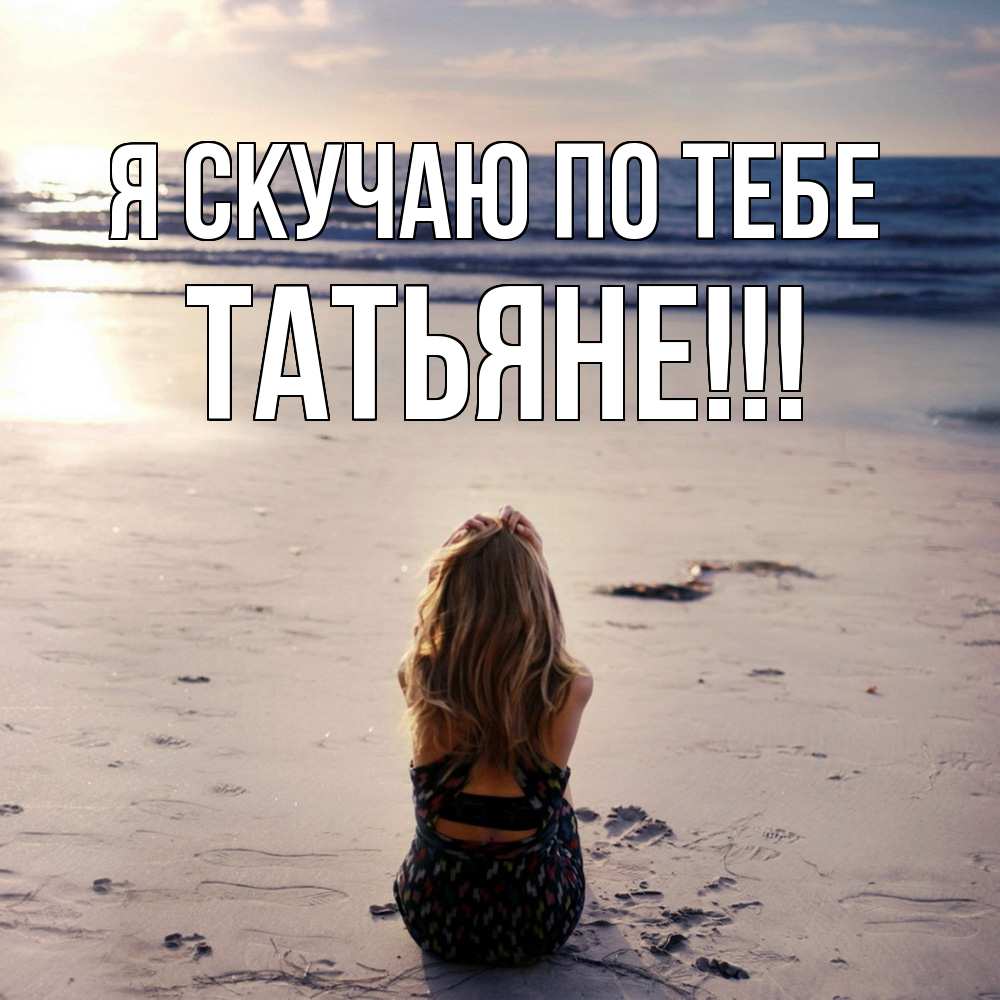 Открытка  с именем. ТАТЬЯНЕ, Я скучаю по тебе  