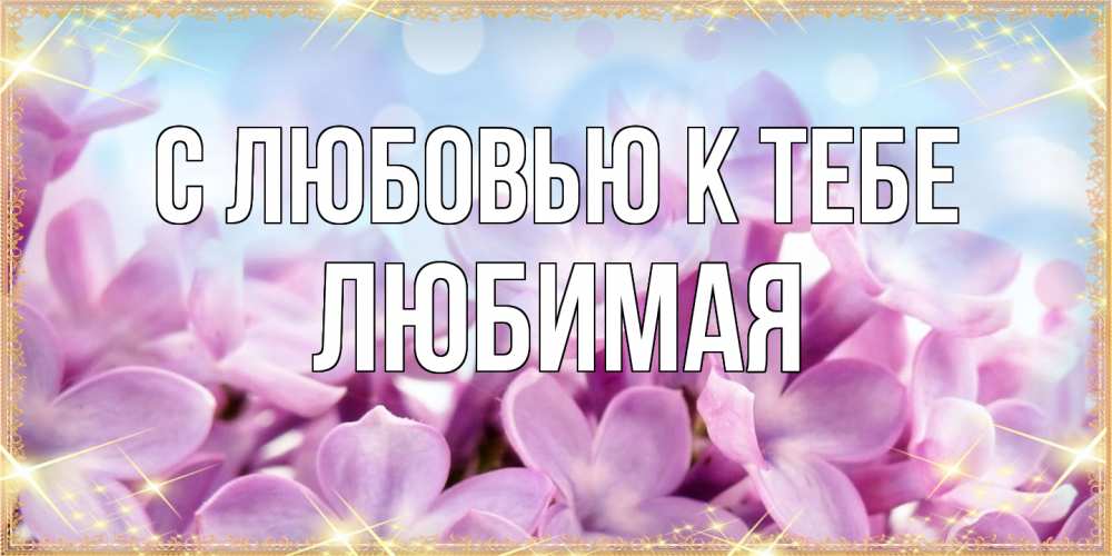 Открытка  с именем. Любимая, С любовью к тебе  