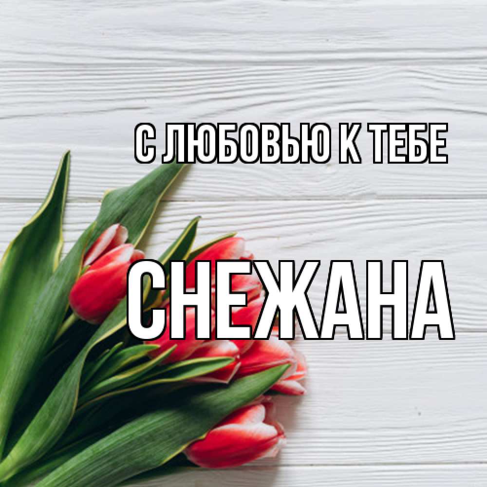 Открытка  с именем. Снежана, С любовью к тебе  