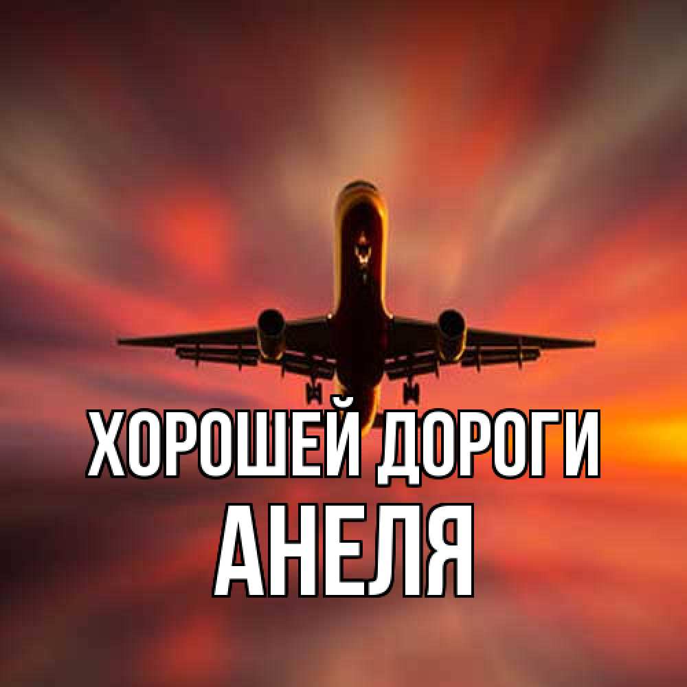 Открытка  с именем. Анеля, Хорошей дороги  