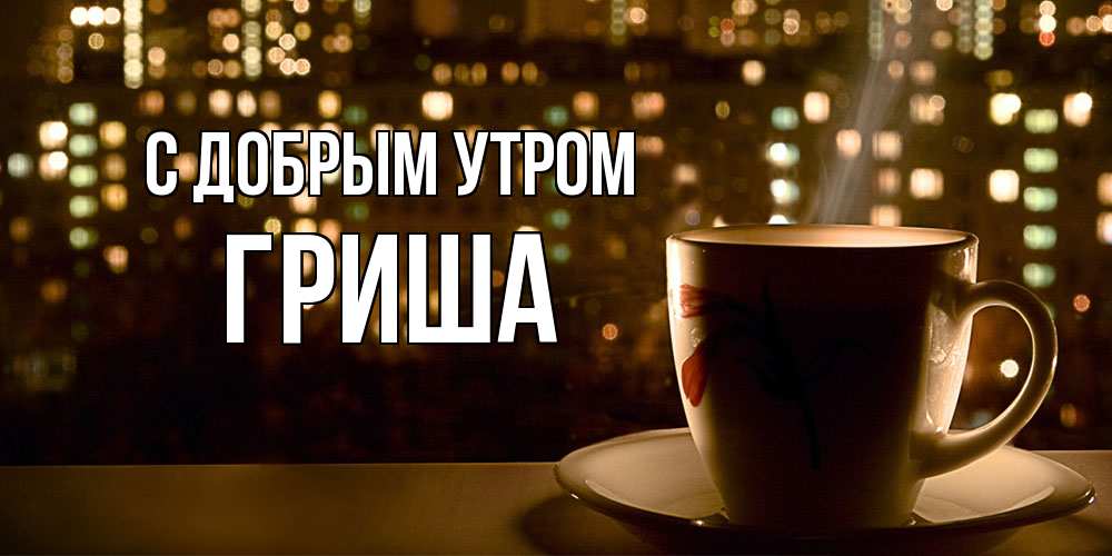Открытка  с именем. Гриша, С добрым утром  