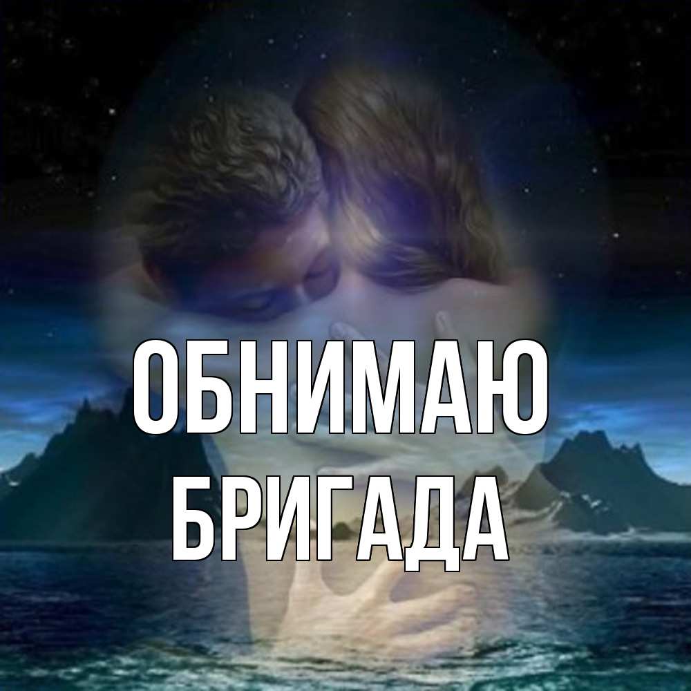 Открытка  с именем. Бригада, Обнимаю  