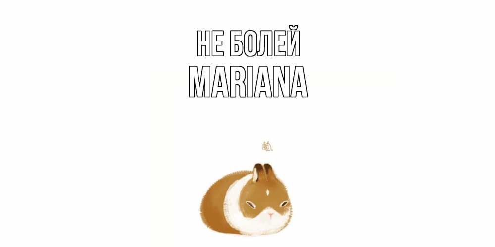 Открытка  с именем. mariana, Не болей  