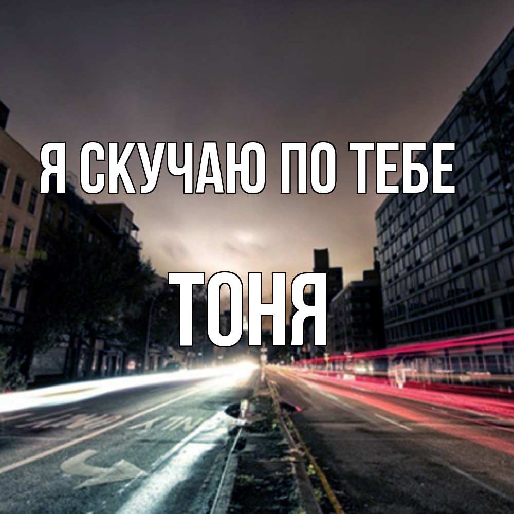 Открытка  с именем. Тоня, Я скучаю по тебе  