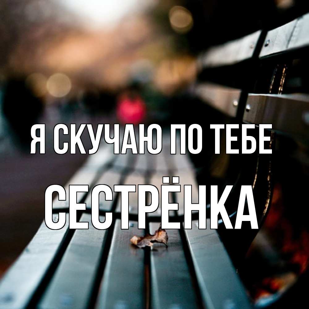 Открытка  с именем. Сестрёнка, Я скучаю по тебе  