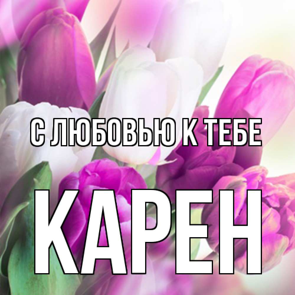 Открытка  с именем. Карен, С любовью к тебе  