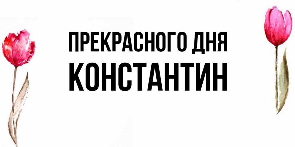Открытка  с именем. Константин, Прекрасного дня  