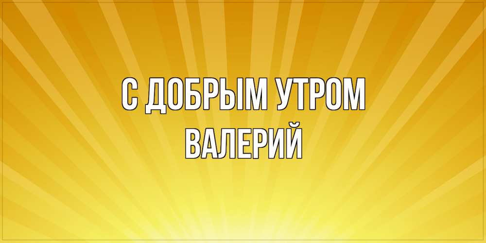 Открытка  с именем. Валерий, С добрым утром  