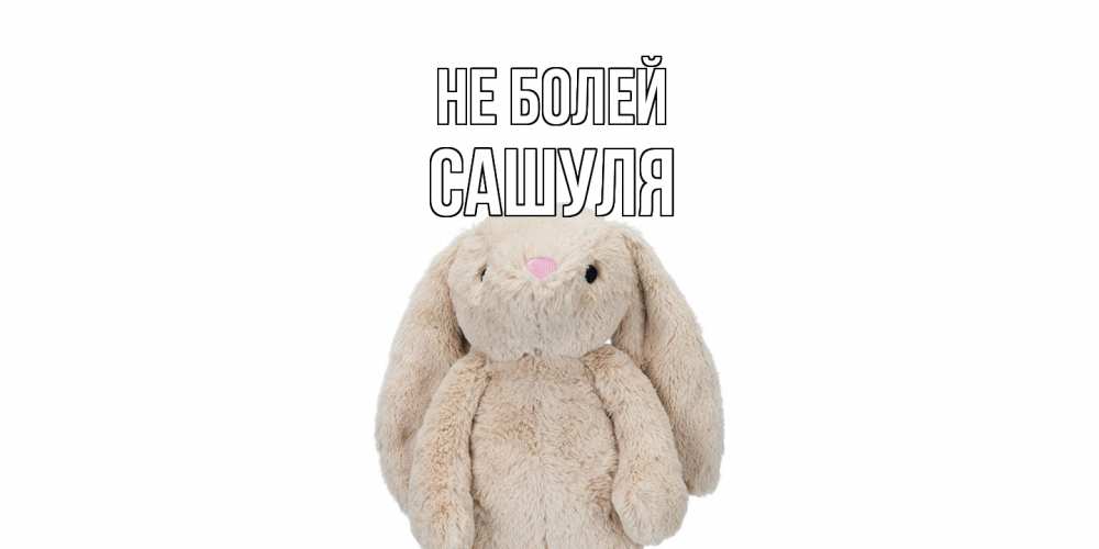Открытка  с именем. Сашуля, Не болей  