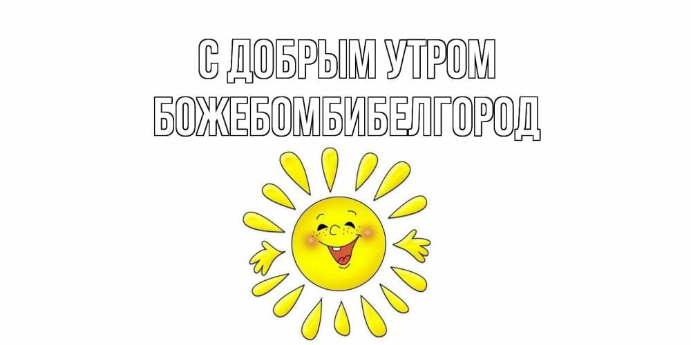 Открытка  с именем. божебомбибелгород, С добрым утром  