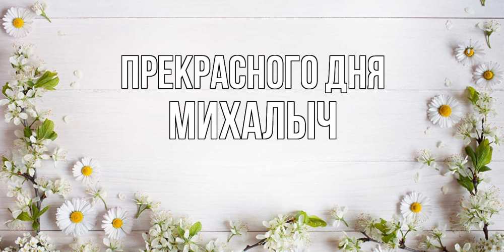 Открытка  с именем. Михалыч, Прекрасного дня  