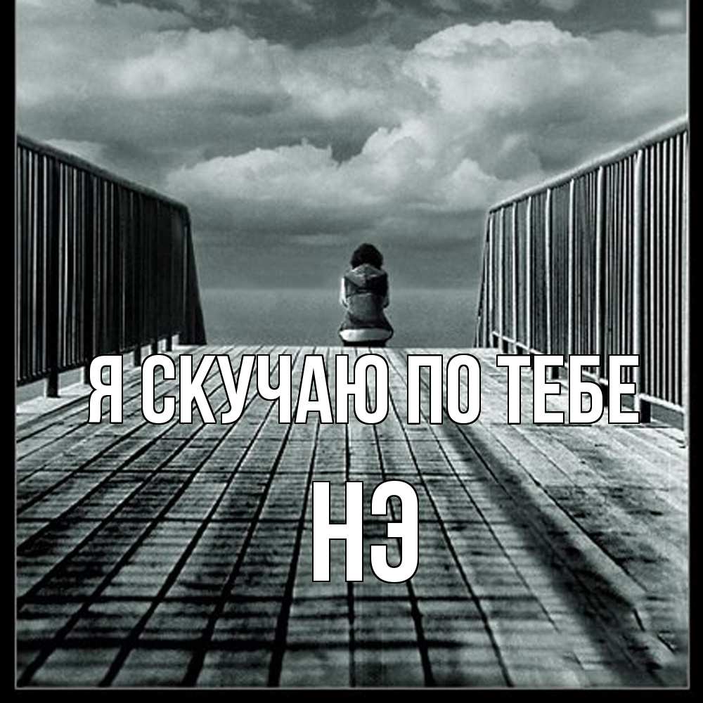 Открытка  с именем. Нэ, Я скучаю по тебе  