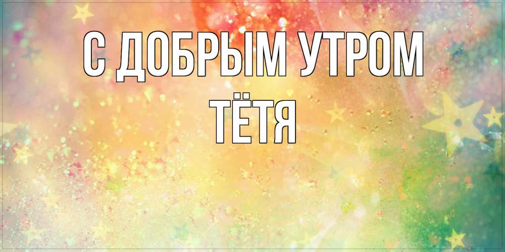 Открытка  с именем. Тётя, С добрым утром  