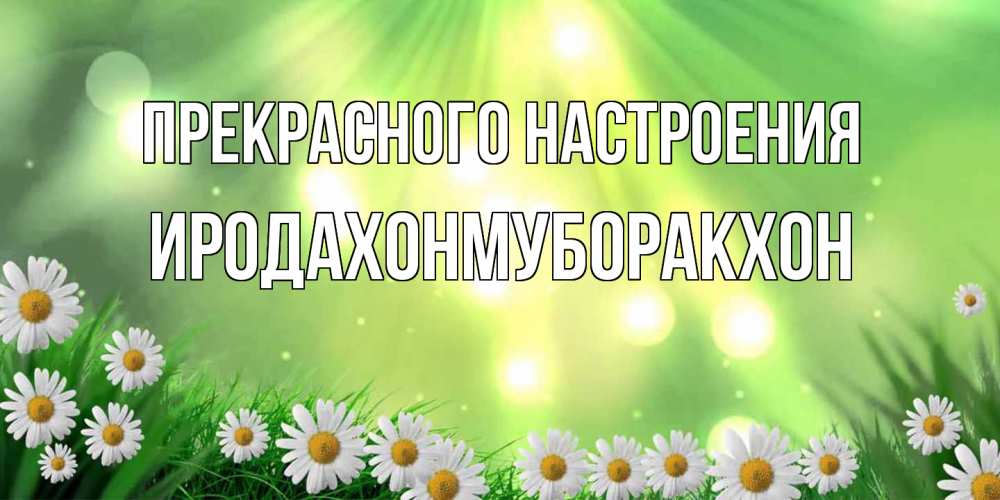 Открытка  с именем. ИРОДАХОНМУБОРАКХОН, Прекрасного настроения  