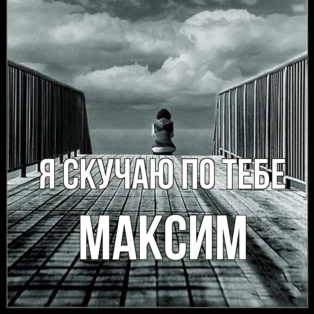 Открытка  с именем. Максим, Я скучаю по тебе  