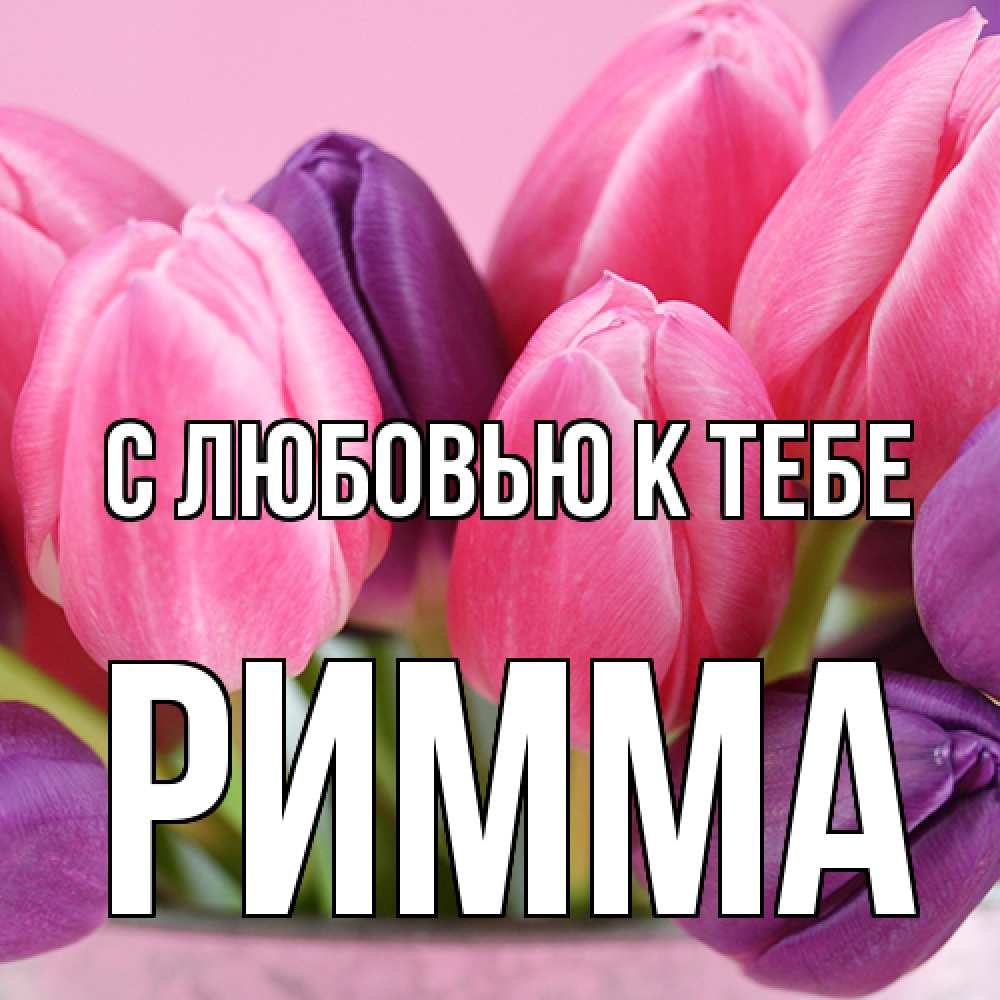 Открытка  с именем. Римма, С любовью к тебе  