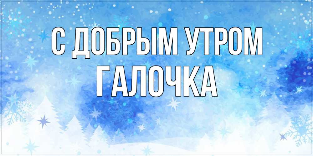 Открытка  с именем. Галочка, С добрым утром  