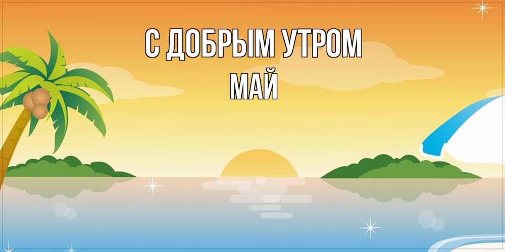 Открытка  с именем. Май, С добрым утром  