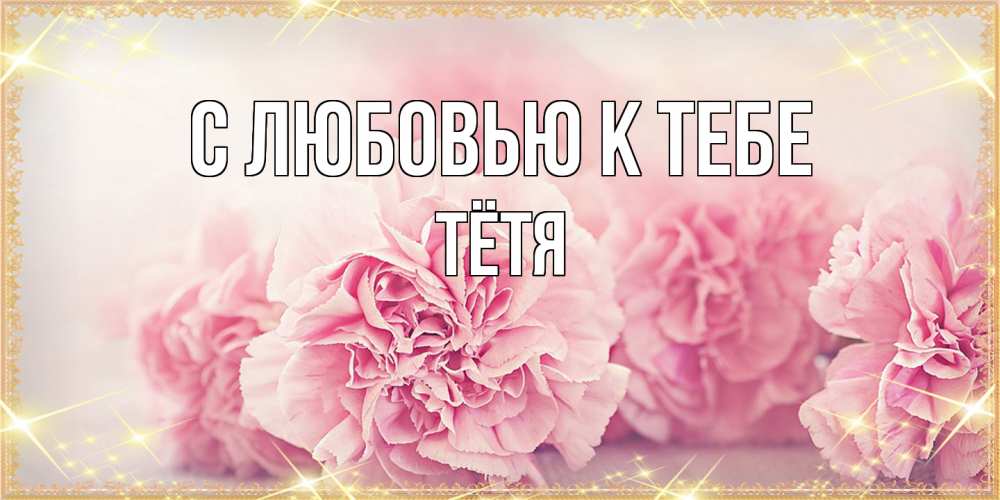 Открытка  с именем. Тётя, С любовью к тебе  