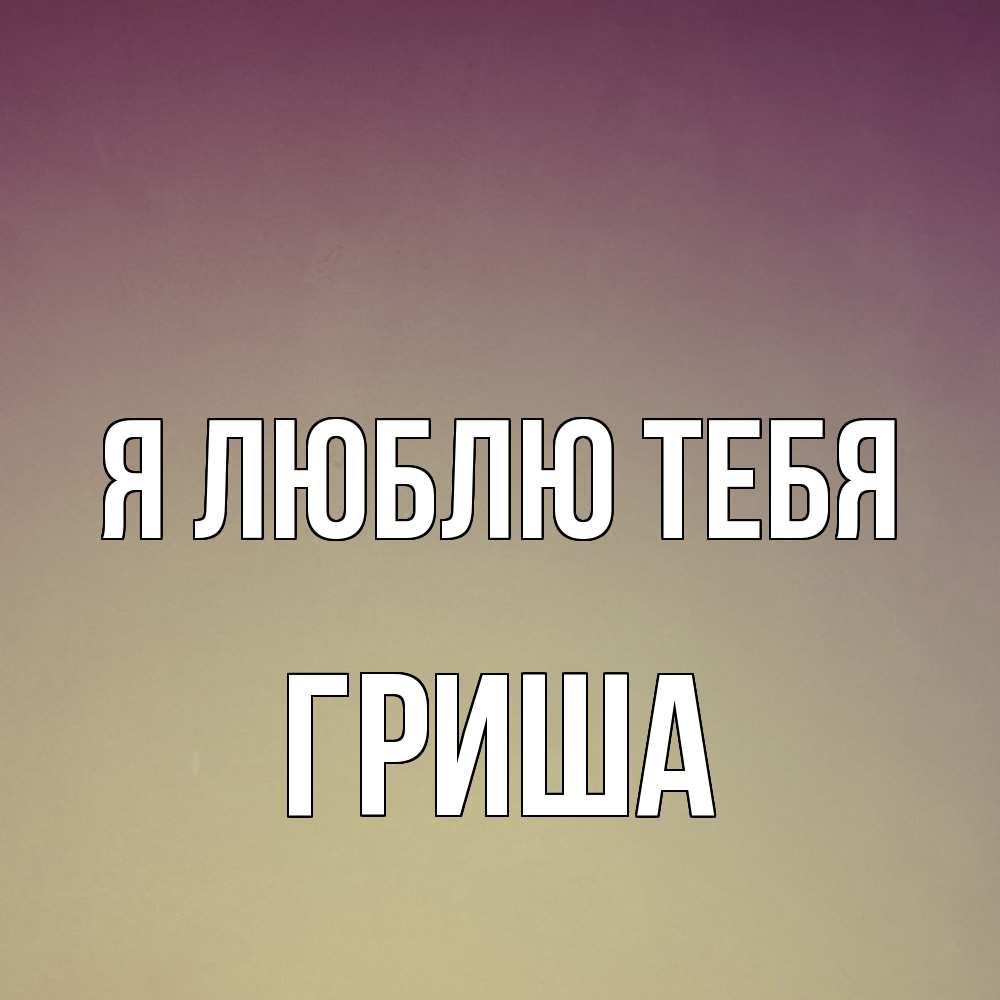 Открытка  с именем. Гриша, Я люблю тебя  