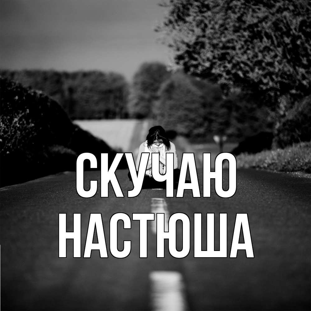 Открытка  с именем. Настюша, Скучаю  