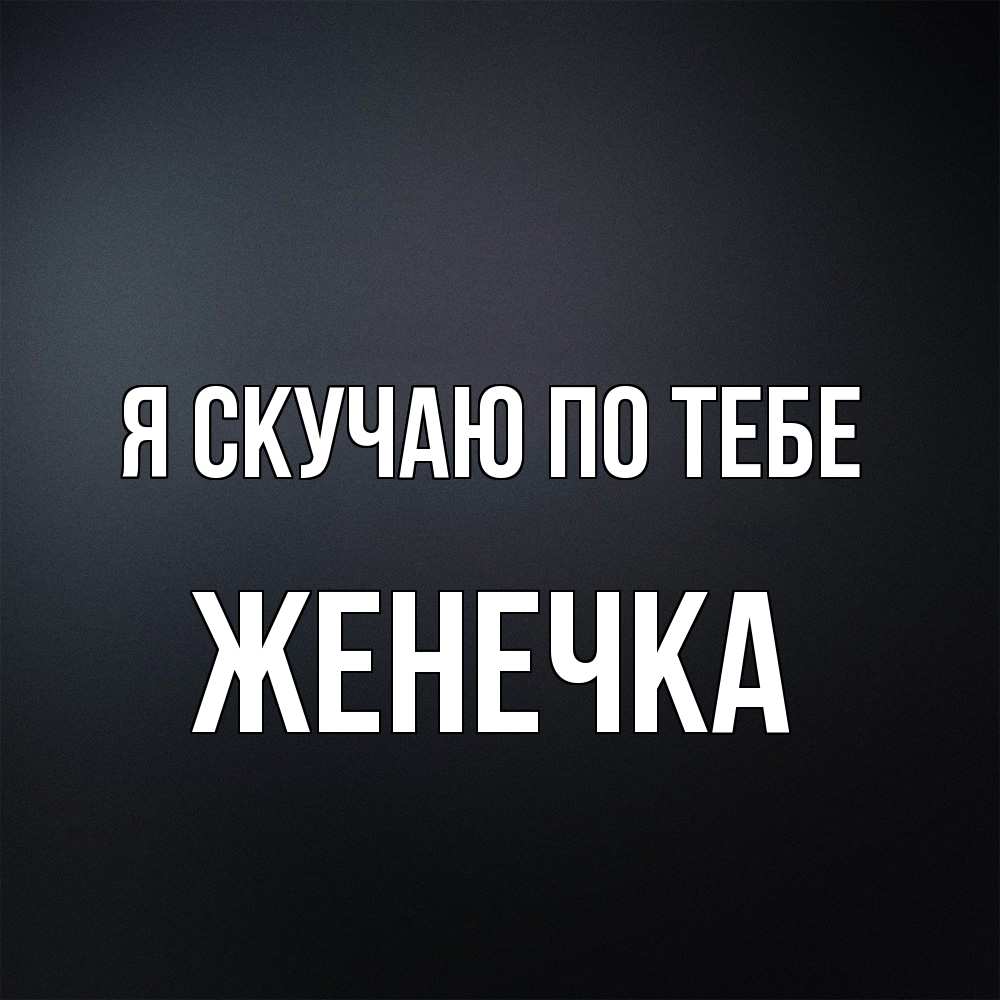Открытка  с именем. Женечка, Я скучаю по тебе  