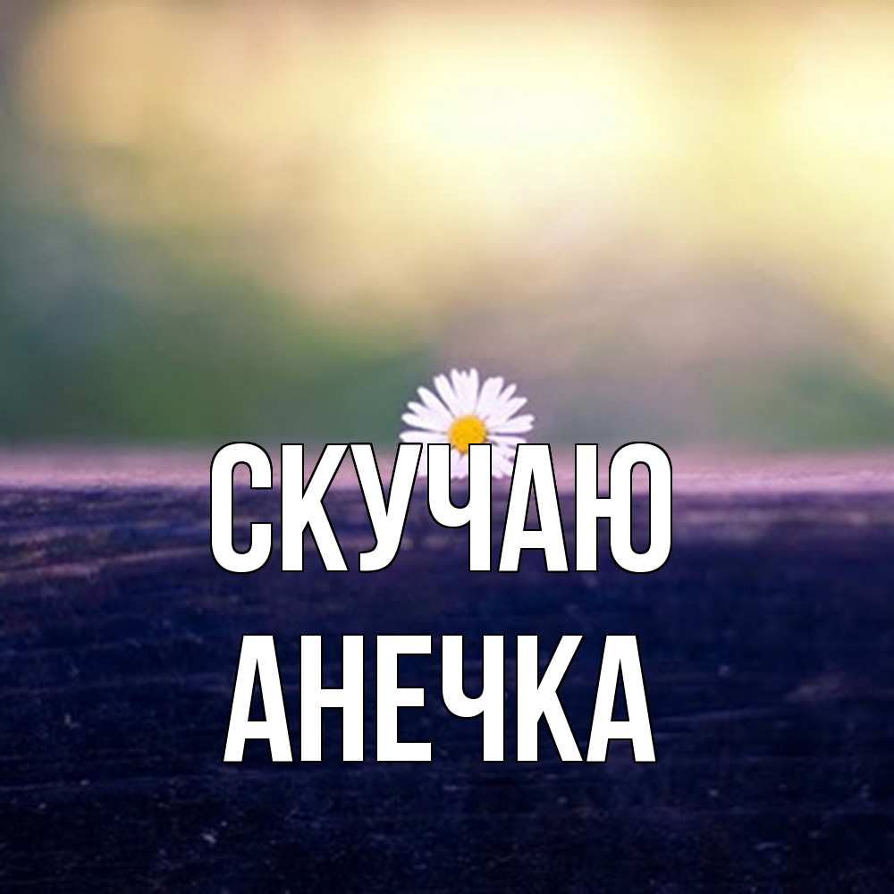 Открытка  с именем. Анечка, Скучаю  