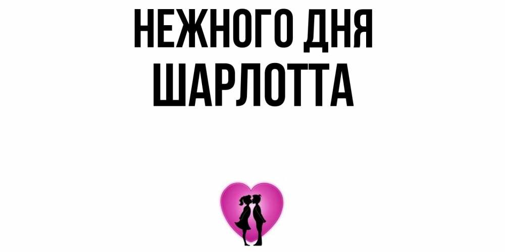 Открытка  с именем. Шарлотта, Нежного дня  