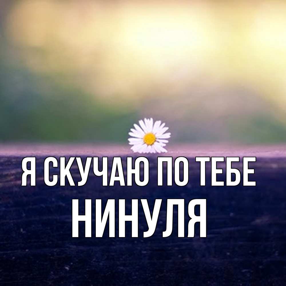 Открытка  с именем. Нинуля, Я скучаю по тебе  