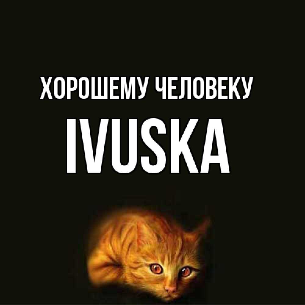 Открытка  с именем. IVUSKA, Хорошему человеку  