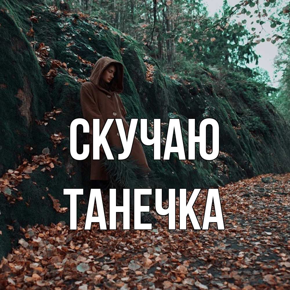 Открытка  с именем. Танечка, Скучаю  