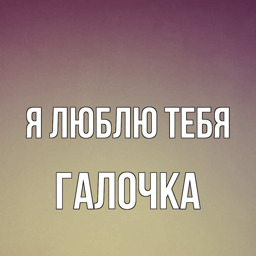 Открытка  с именем. Галочка, Я люблю тебя  