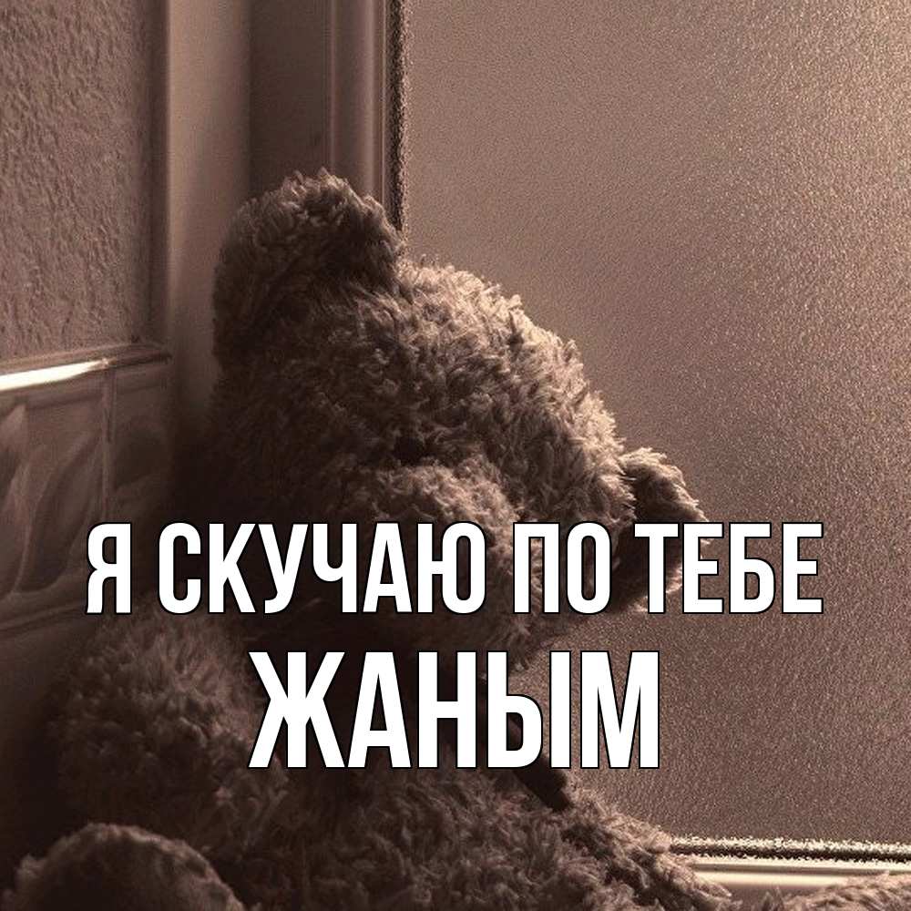 Открытка  с именем. Жаным, Я скучаю по тебе  