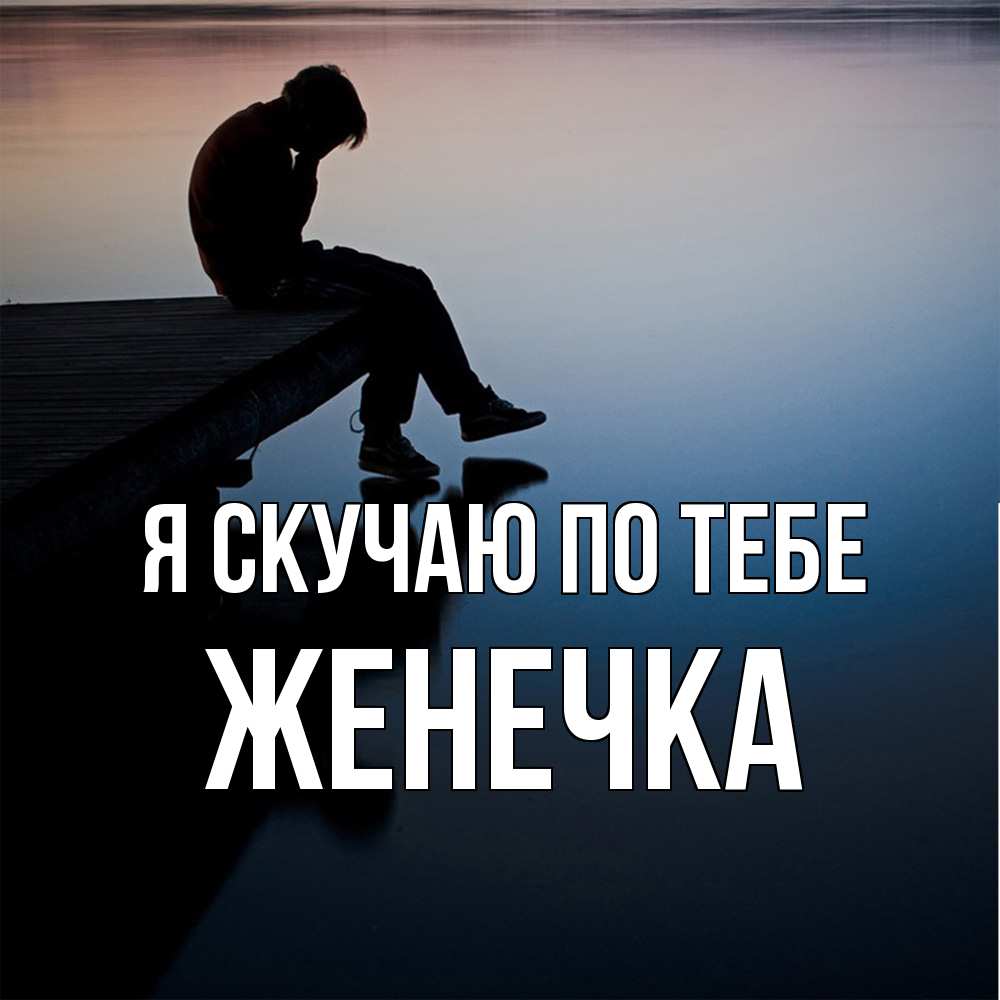 Открытка  с именем. Женечка, Я скучаю по тебе  