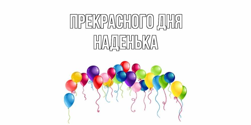 Открытка  с именем. Наденька, Прекрасного дня  